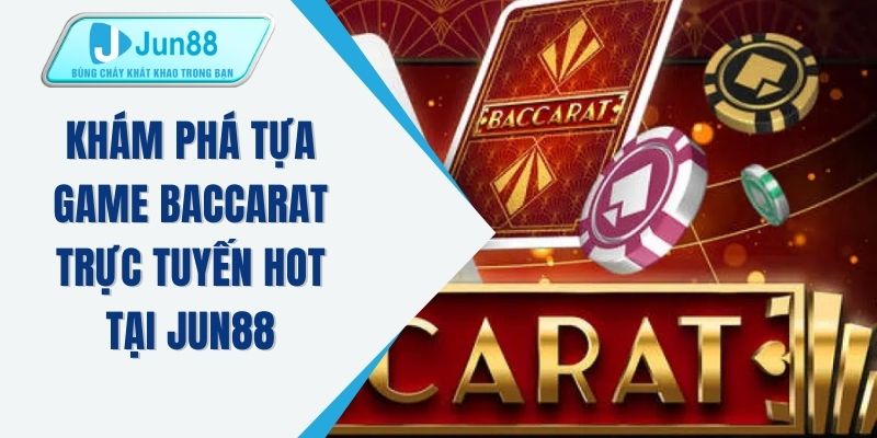 Khám phá tựa game Baccarat trực tuyến hot tại JUN88